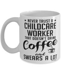 Funny Childcare Worker Mug Never Trust A Childcare Worker That Doesn't Drink Coffee and Swears A Lot Coffee Cup 11oz 15oz White