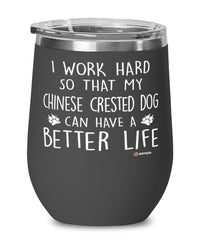 Funny Chinese Crested Dog Wine Glass I Work Hard So That My Chinese Crested Can Have A Better Life 12oz Stainless Steel Black