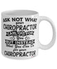 Funny Chiropractor Mug Ask Not What Your Chiropractor Can Do For You Coffee Cup 11oz 15oz White
