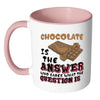 Funny Chocolate Mug Chocolate Is The Answer White 11oz Accent Coffee Mugs