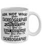Funny Choreographer Mug Ask Not What Your Choreographer Can Do For You Coffee Cup 11oz 15oz White