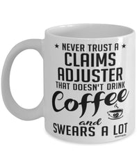 Funny Claims Adjuster Mug Never Trust A Claims Adjuster That Doesn't Drink Coffee and Swears A Lot Coffee Cup 11oz 15oz White