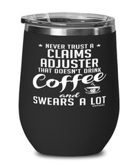 Funny Claims Adjuster Wine Glass Never Trust A Claims Adjuster That Doesn't Drink Coffee and Swears A Lot 12oz Stainless Steel Black