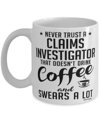 Funny Claims Investigator Mug Never Trust A Claims Investigator That Doesn't Drink Coffee and Swears A Lot Coffee Cup 11oz 15oz White