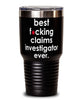 Funny Claims Investigator Tumbler B3st F-cking Claims Investigator Ever 30oz Stainless Steel