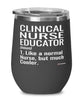 Funny Clinical Nurse Educator Wine Glass Like A Normal Nurse But Much Cooler 12oz Stainless Steel Black