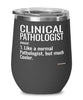 Funny Clinical Pathologist Wine Glass Like A Normal Pathologist But Much Cooler 12oz Stainless Steel Black