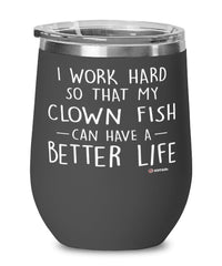 Funny Clown Fish Wine Glass I Work Hard So That My Clown Fish Can Have A Better Life 12oz Stainless Steel Black