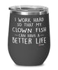 Funny Clown Fish Wine Glass I Work Hard So That My Clown Fish Can Have A Better Life 12oz Stainless Steel Black