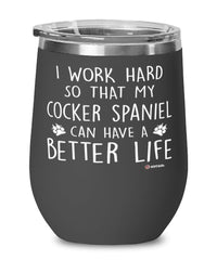 Funny Cocker Spaniel Dog Wine Glass I Work Hard So That My Cocker Spaniel Can Have A Better Life 12oz Stainless Steel Black