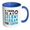 Funny Coffee Mug A Yawn A Silent Scream For Coffee White 11oz Accent Coffee Mugs