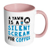 Funny Coffee Mug A Yawn A Silent Scream For Coffee White 11oz Accent Coffee Mugs