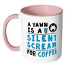 Funny Coffee Mug A Yawn A Silent Scream For Coffee White 11oz Accent Coffee Mugs