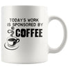 Funny Coffee Mug Todays Work Is Sponsored By Coffee 11oz White Coffee Mugs