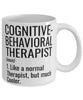 Funny Cognitive-behavioral Therapist Mug Like A Normal Therapist But Much Cooler Coffee Cup 11oz 15oz White