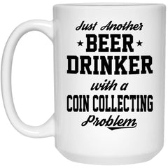 Funny Coin Collector Mug Just Another Beer Drinker With A Coin Collecting Problem Coffee Cup 15oz White 21504