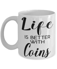 Funny Coin Collector Mug Life Is Better With Coins Coffee Cup 11oz 15oz White