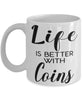 Funny Coin Collector Mug Life Is Better With Coins Coffee Cup 11oz 15oz White