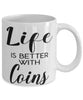Funny Coin Collector Mug Life Is Better With Coins Coffee Cup 11oz 15oz White