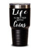 Funny Coin Collector Tumbler Life Is Better With Coins 30oz Stainless Steel Black