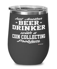 Funny Coin Collector Wine Glass Just Another Beer Drinker With A Coin Collecting Problem 12oz Stainless Steel Black