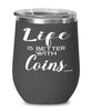 Funny Coin Collector Wine Glass Life Is Better With Coins 12oz Stainless Steel Black