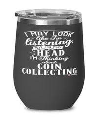 Funny Coins Wine Glass I May Look Like I'm Listening But In My Head I'm Thinking About Coins Collecting 12oz Stainless Steel Black