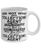 Funny Collections Agent Mug Ask Not What Your Collections Agent Can Do For You Coffee Cup 11oz 15oz White