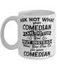 Funny Comedian Mug Ask Not What Your Comedian Can Do For You Coffee Cup 11oz 15oz White