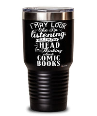 Funny Comic Books Tumbler I May Look Like I'm Listening But In My Head I'm Thinking About Comic Books 30oz Stainless Steel Black