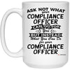 Funny Compliance Officer Mug Ask Not What Your Compliance Officer Can Do For You Coffee Cup 15oz White 21504