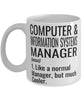 Funny Computer and Information Systems Manager Mug Like A Normal Manager But Much Cooler Coffee Cup 11oz 15oz White