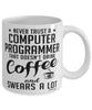 Funny Computer Programmer Mug Never Trust A Computer Programmer That Doesn't Drink Coffee and Swears A Lot Coffee Cup 11oz 15oz White