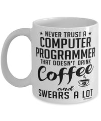 Funny Computer Programmer Mug Never Trust A Computer Programmer That Doesn't Drink Coffee and Swears A Lot Coffee Cup 11oz 15oz White
