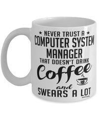 Funny Computer System Manager Mug Never Trust A Computer System Manager That Doesn't Drink Coffee and Swears A Lot Coffee Cup 11oz 15oz White