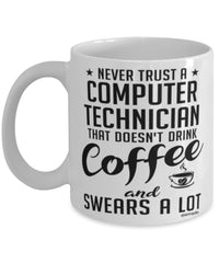 Funny Computer Technician Mug Never Trust A Computer Technician That Doesn't Drink Coffee and Swears A Lot Coffee Cup 11oz 15oz White