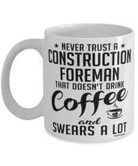Funny Construction Foreman Mug Never Trust A Construction Foreman That Doesn't Drink Coffee and Swears A Lot Coffee Cup 11oz 15oz White