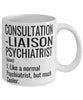 Funny Consultation-Liaison Psychiatrist Mug Like A Normal Psychiatrist But Much Cooler Coffee Cup 11oz 15oz White