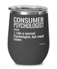 Funny Consumer Psychologist Wine Glass Like A Normal Psychologist But Much Cooler 12oz Stainless Steel Black