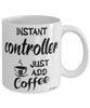 Funny Controller Mug Instant Controller Just Add Coffee Cup White