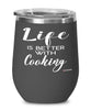 Funny Cook Chef Wine Glass Life Is Better With Cooking 12oz Stainless Steel Black