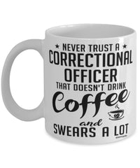 Funny Correctional Officer Mug Never Trust A Correctional Officer That Doesn't Drink Coffee and Swears A Lot Coffee Cup 11oz 15oz White