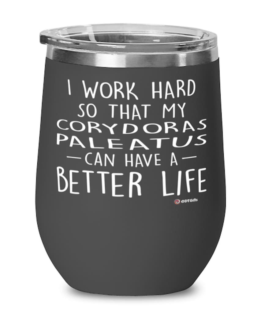 Funny Corydoras Paleatus Fish Wine Glass I Work Hard So That My Corydoras Paleatus Can Have A Better Life 12oz Stainless Steel Black