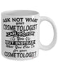 Funny Cosmetologist Mug Ask Not What Your Cosmetologist Can Do For You Coffee Cup 11oz 15oz White