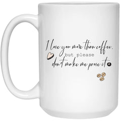 Funny Couples Relationship Mug I Love You More Than Coffee Don't Make Me Prove It 15oz White Coffee Cup 21504
