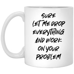 Funny Coworker Mug Sure Let Me Drop Everything And Work On Your Problem Coffee Cup 11oz White XP8434