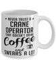 Funny Crane Operator Mug Never Trust A Crane Operator That Doesn't Drink Coffee and Swears A Lot Coffee Cup 11oz 15oz White