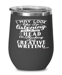 Funny Creative writing Wine Glass I May Look Like I'm Listening But In My Head I'm Thinking About Creative writing 12oz Stainless Steel Black