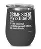 Funny Crime Scene Investigator Wine Glass Like A Normal Law Enforcement Officer But Much Cooler 12oz Stainless Steel Black