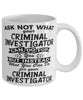Funny Criminal Investigator Mug Ask Not What Your Criminal Investigator Can Do For You Coffee Cup 11oz 15oz White